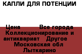 КАПЛИ ДЛЯ ПОТЕНЦИИ  › Цена ­ 990 - Все города Коллекционирование и антиквариат » Другое   . Московская обл.,Лыткарино г.